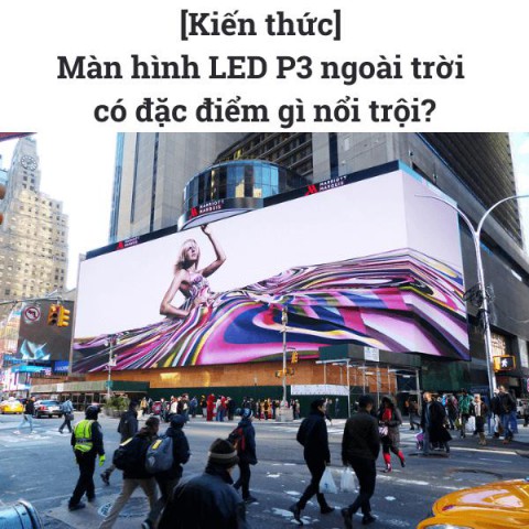 [Kiến thức] Màn hình LED P3 ngoài trời có đặc điểm gì nổi trội?