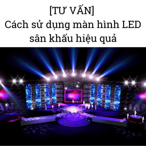 [TƯ VẤN] Cách sử dụng màn hình LED sân khấu hiệu quả