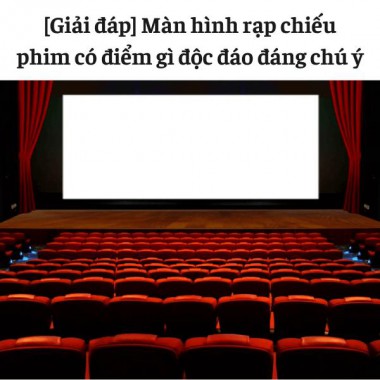 [Giải đáp] Màn hình rạp chiếu phim có điểm gì độc đáo đáng chú ý