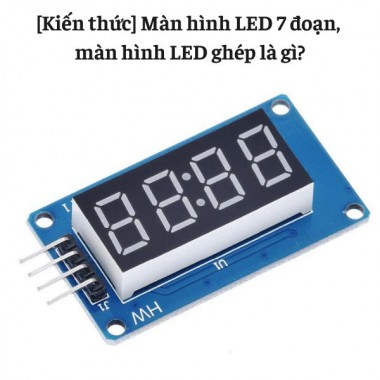 [Kiến thức] Màn hình LED 7 đoạn, màn hình LED ghép là gì?