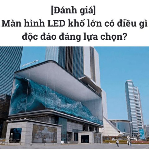 [Đánh giá] Màn hình LED khổ lớn có điều gì độc đáo đáng lựa chọn?