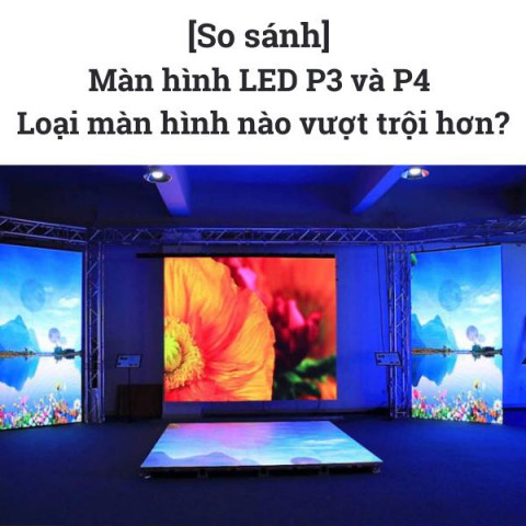 [So sánh] Màn hình LED P3 và P4 - loại màn hình nào vượt trội hơn?